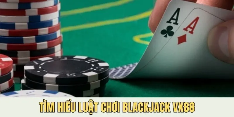 Luật chơi Blackjack VX88 là kiến thức quan trọng cần nắm